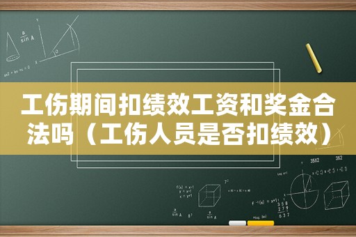 工傷期間扣績效工資和獎金合法嗎（工傷人員是否扣績效）