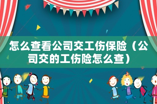 怎么查看公司交工傷保險(xiǎn)（公司交的工傷險(xiǎn)怎么查）