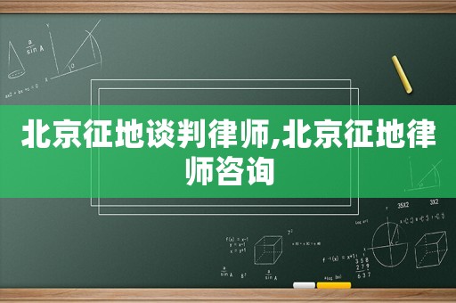 北京征地談判律師,北京征地律師咨詢