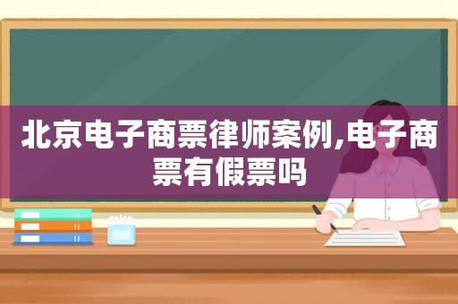 北京電子商票律師案例,電子商票有假票嗎
