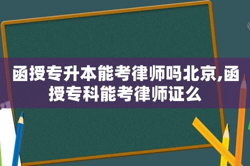 函授專升本能考律師嗎北京,函授專科能考律師證么