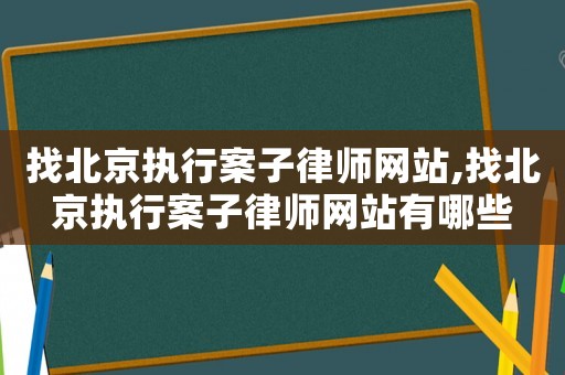 找北京執行案子律師網站,找北京執行案子律師網站有哪些