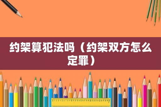 約架算犯法嗎（約架雙方怎么定罪）