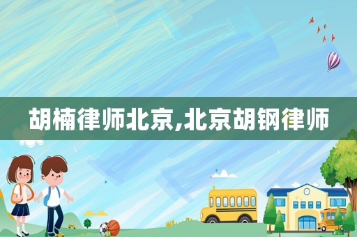 胡楠律師北京,北京胡鋼律師