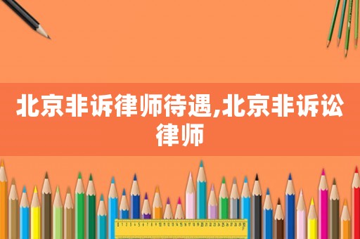 北京非訴律師待遇,北京非訴訟律師