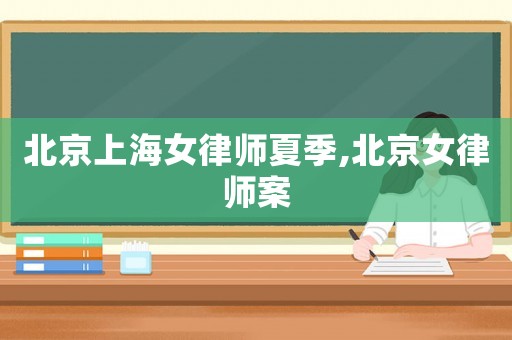 北京上海女律師夏季,北京女律師案