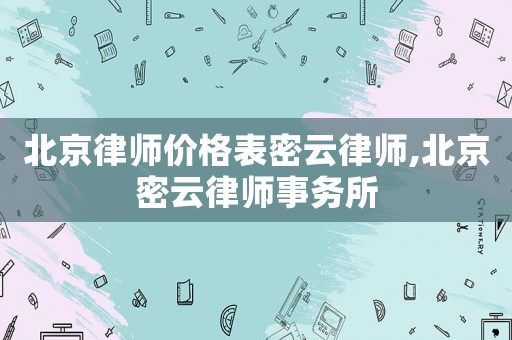 北京律師價(jià)格表密云律師,北京密云律師事務(wù)所