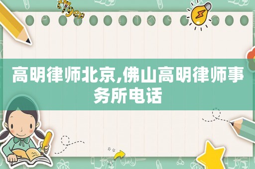 高明律師北京,佛山高明律師事務(wù)所電話