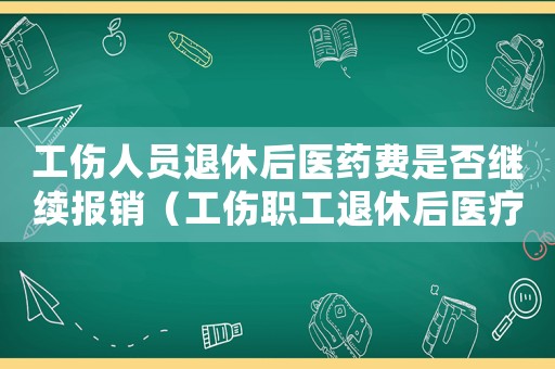 工傷人員退休后醫藥費是否繼續報銷（工傷職工退休后醫療費如何報銷）