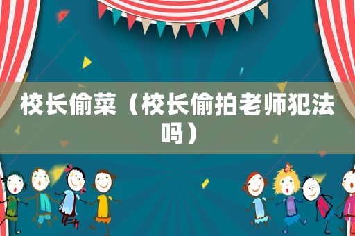 校長偷菜（校長偷拍老師犯法嗎）