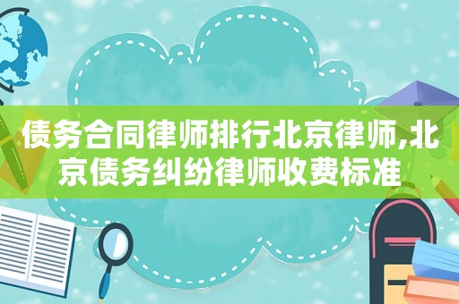 債務合同律師排行北京律師,北京債務糾紛律師收費標準