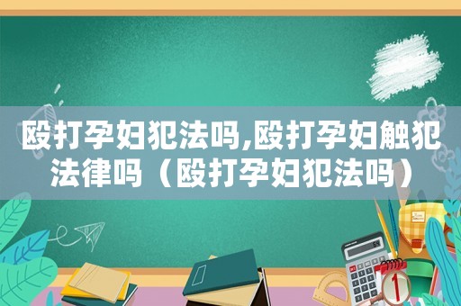 毆打孕婦犯法嗎,毆打孕婦觸犯法律嗎（毆打孕婦犯法嗎）