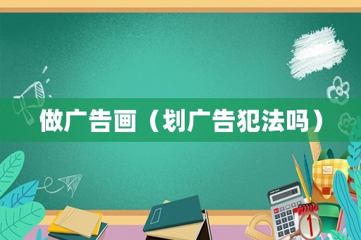 做廣告畫(huà)（劃廣告犯法嗎）