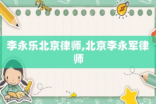 李永樂北京律師,北京李永軍律師