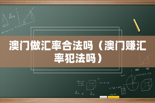 澳門做匯率合法嗎（澳門賺匯率犯法嗎）
