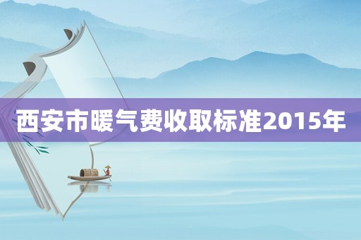 西安市暖氣費收取標準2015年