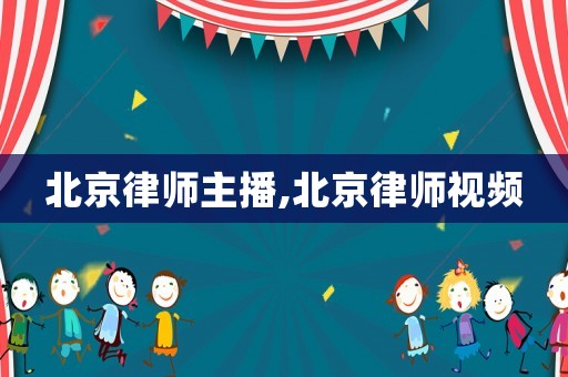 北京律師主播,北京律師視頻