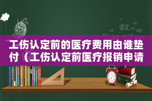 工傷認定前的醫(yī)療費用由誰墊付（工傷認定前醫(yī)療報銷申請）
