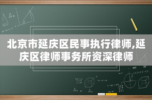 北京市延慶區民事執行律師,延慶區律師事務所資深律師