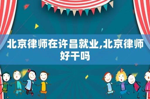 北京律師在許昌就業(yè),北京律師好干嗎