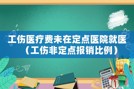 工傷醫(yī)療費(fèi)未在定點(diǎn)醫(yī)院就醫(yī)（工傷非定點(diǎn)報(bào)銷比例）