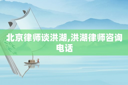 北京律師談洪湖,洪湖律師咨詢電話