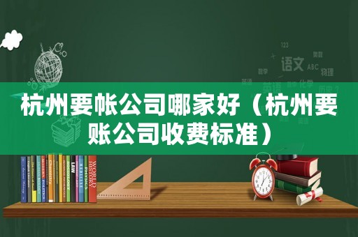 杭州要帳公司哪家好（杭州要賬公司收費標準）