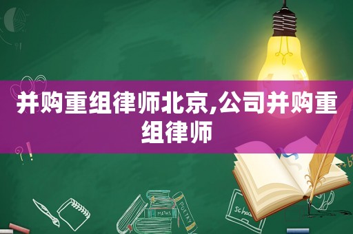 并購重組律師北京,公司并購重組律師