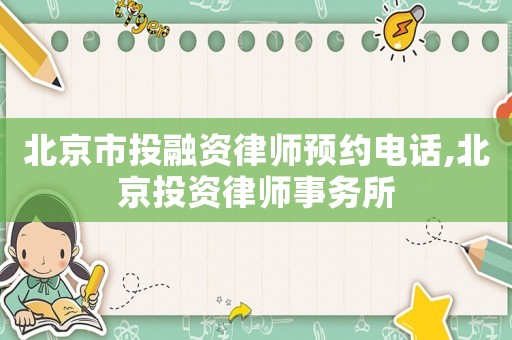 北京市投融資律師預約電話,北京投資律師事務所