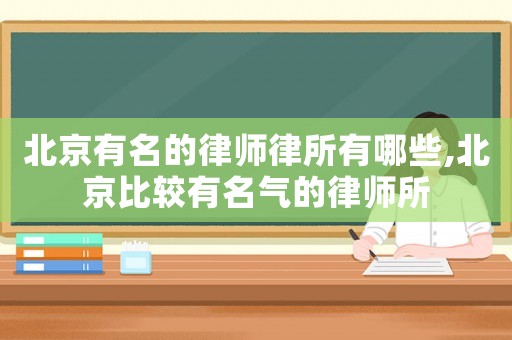 北京有名的律師律所有哪些,北京比較有名氣的律師所