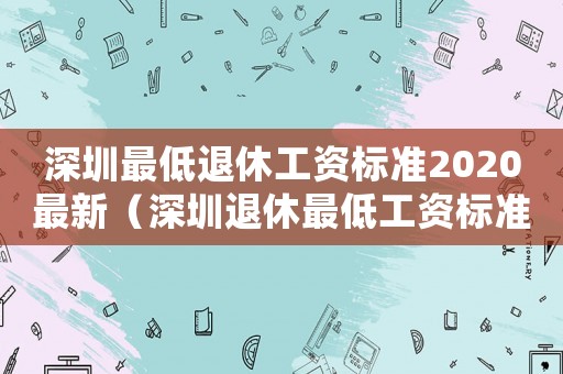 深圳最低退休工資標準2020最新（深圳退休最低工資標準）