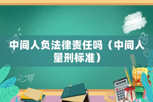 中間人負法律責任嗎（中間人量刑標準）