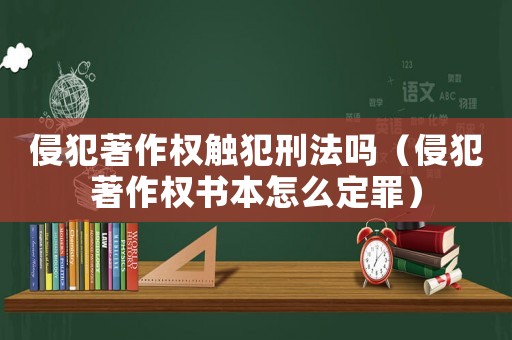 侵犯著作權(quán)觸犯刑法嗎（侵犯著作權(quán)書本怎么定罪）