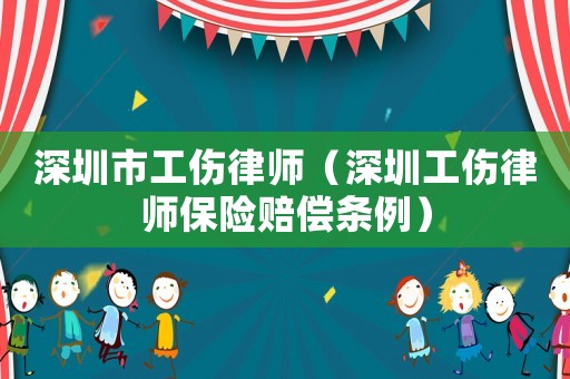 深圳市工傷律師（深圳工傷律師保險賠償條例）