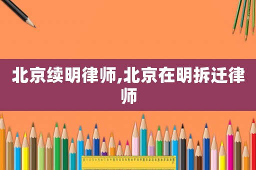 北京續明律師,北京在明拆遷律師