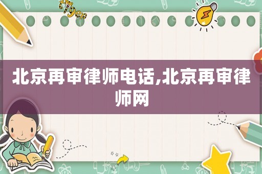 北京再審律師電話,北京再審律師網