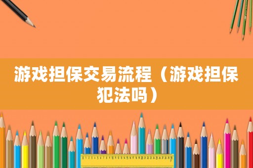 游戲擔保交易流程（游戲擔保犯法嗎）