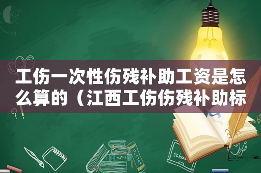 工傷一次性傷殘補助工資是怎么算的（江西工傷傷殘補助標準）