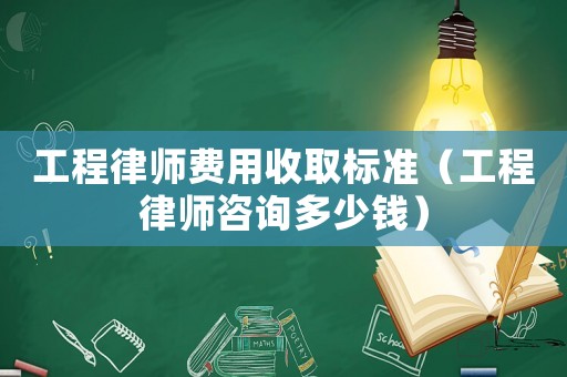 工程律師費(fèi)用收取標(biāo)準(zhǔn)（工程律師咨詢多少錢）
