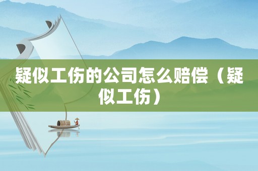 疑似工傷的公司怎么賠償（疑似工傷）