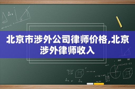 北京市涉外公司律師價格,北京涉外律師收入