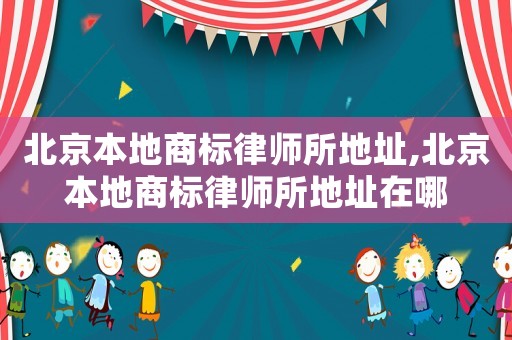 北京本地商標律師所地址,北京本地商標律師所地址在哪