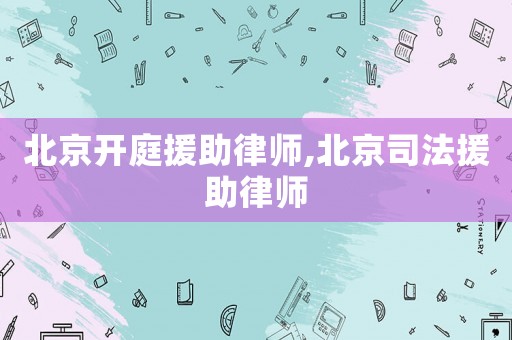 北京開庭援助律師,北京司法援助律師