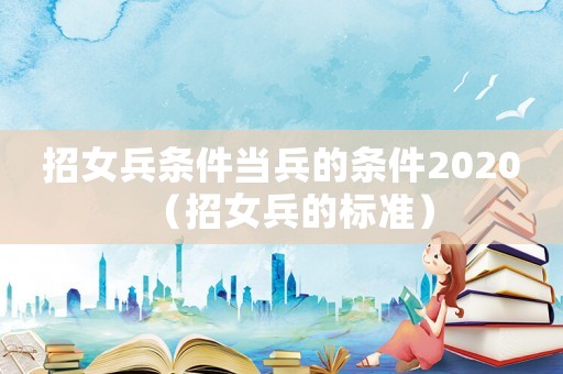 招女兵條件當兵的條件2020（招女兵的標準）