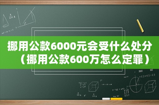 挪用公款6000元會(huì)受什么處分（挪用公款600萬(wàn)怎么定罪）