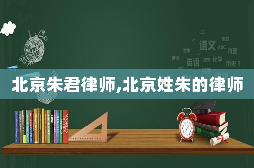 北京朱君律師,北京姓朱的律師