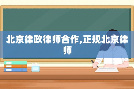 北京律政律師合作,正規(guī)北京律師