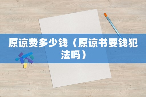 原諒費多少錢（原諒書要錢犯法嗎）