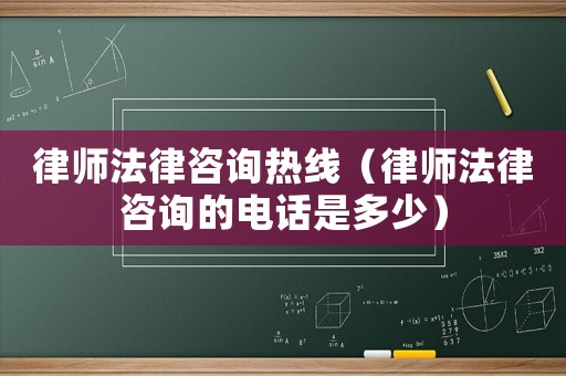 律師法律咨詢熱線（律師法律咨詢的電話是多少）