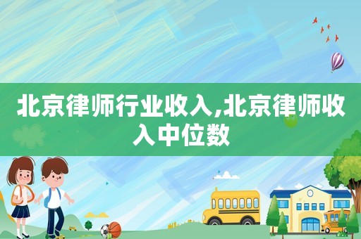 北京律師行業(yè)收入,北京律師收入中位數(shù)